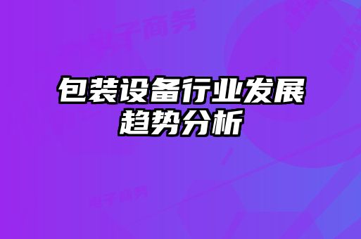 包裝設備行業發展趨勢分析