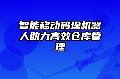智能移動碼垛機器人助力高效倉庫管理