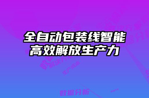全自動包裝線智能高效解放生產力